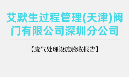 艾默生過(guò)程管理(天津)閥門(mén)有限公司深圳分公司廢氣處理設(shè)施驗(yàn)收?qǐng)?bào)告